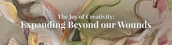 The Joy of Creativity - Expanding Beyond our Wounds