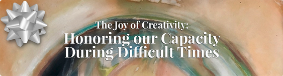 The Joy of Creativity Honoring our Capacity During Difficult Times